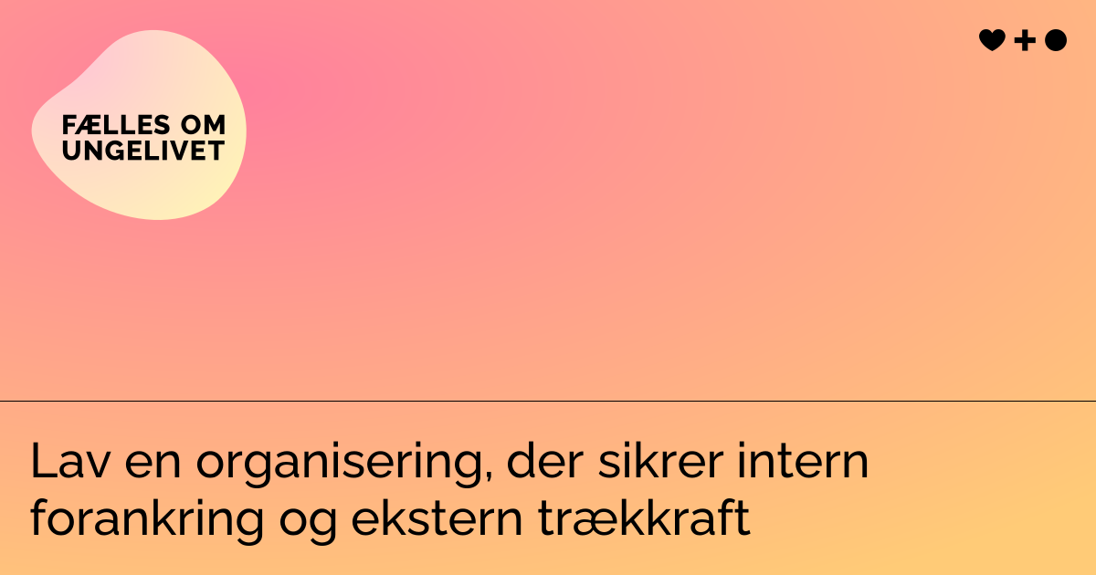 Lav en organisering, der sikrer intern forankring og ekstern trækkraft ...